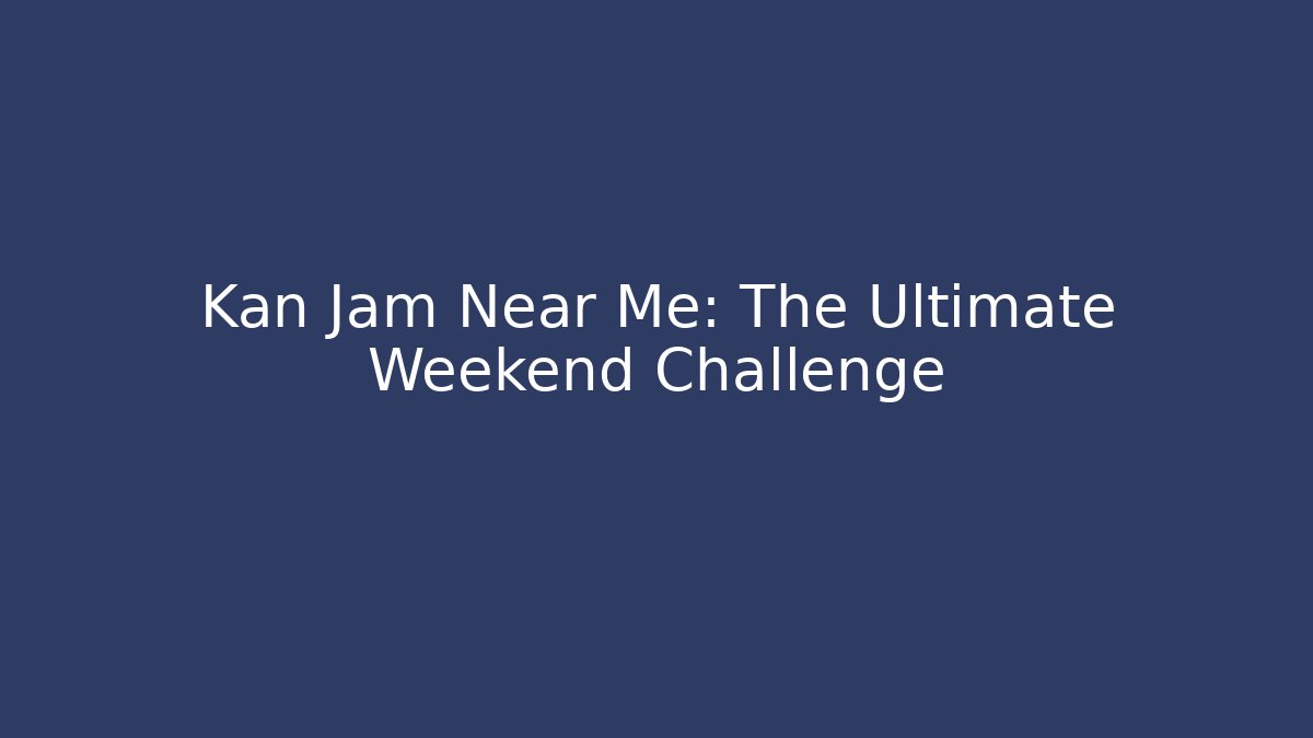 Kan Jam Near Me: The Ultimate Weekend Challenge