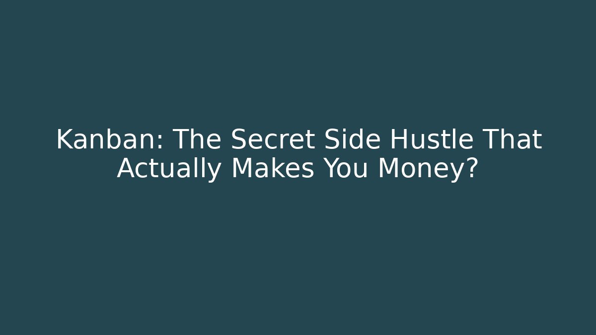 Kanban: The Secret Side Hustle That Actually Makes You Money?
