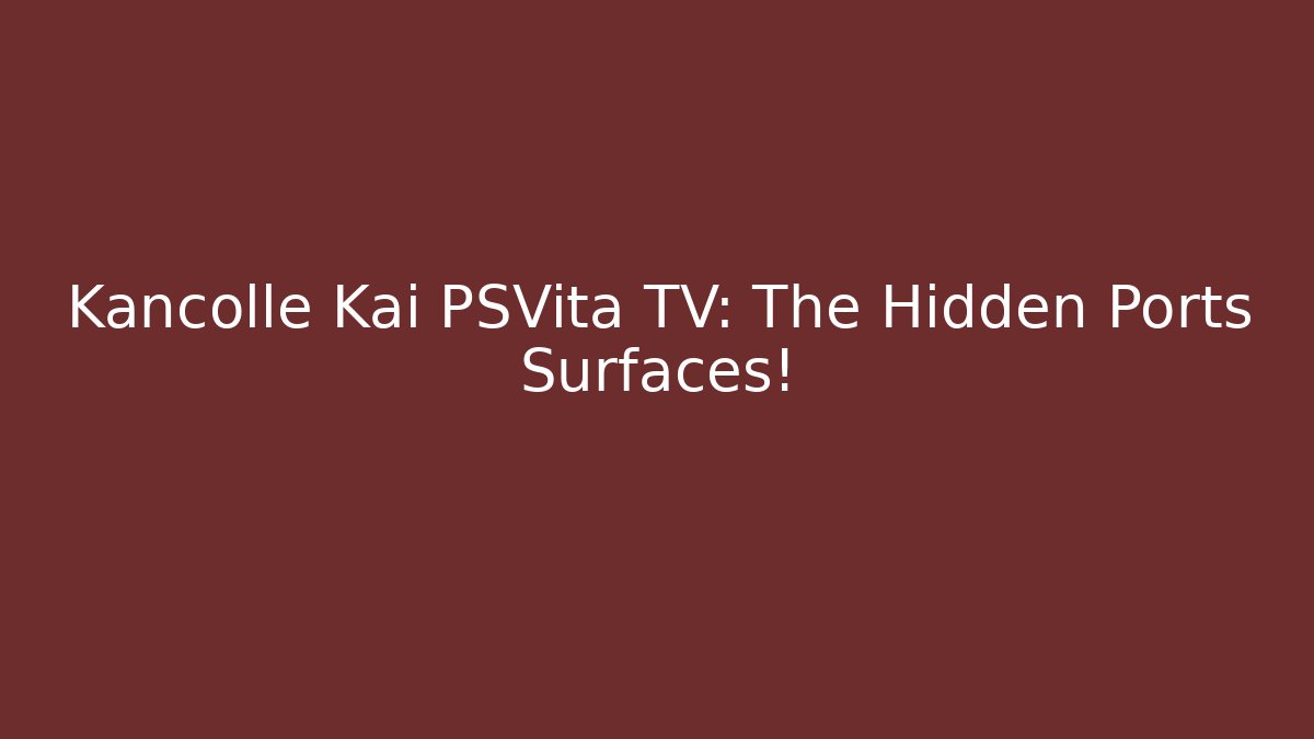Kancolle Kai PSVita TV: The Hidden Ports Surfaces!