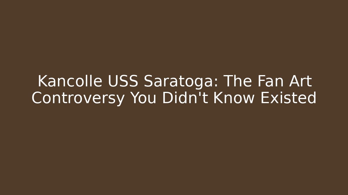 Kancolle USS Saratoga: The Fan Art Controversy You Didn't Know Existed