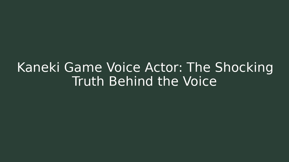 Kaneki Game Voice Actor: The Shocking Truth Behind the Voice