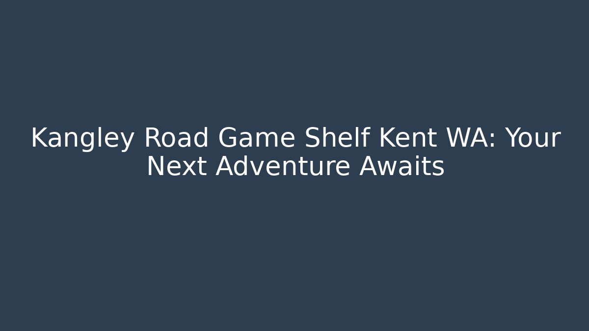 Kangley Road Game Shelf Kent WA: Your Next Adventure Awaits