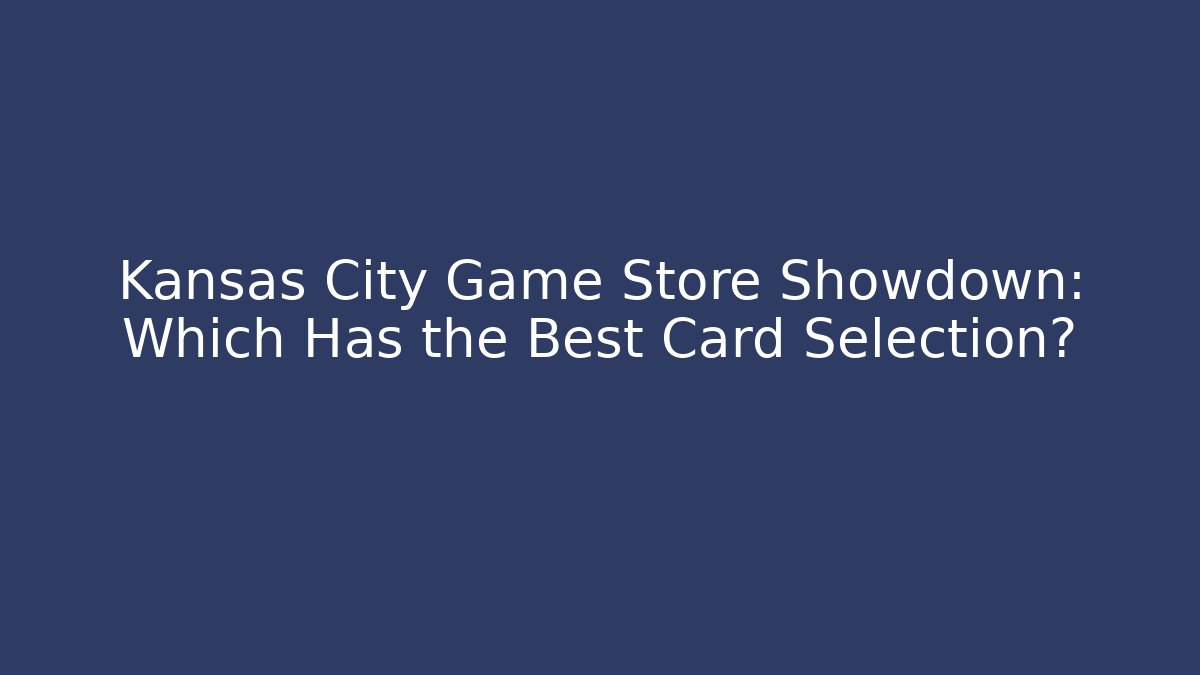 Kansas City Game Store Showdown: Which Has the Best Card Selection?