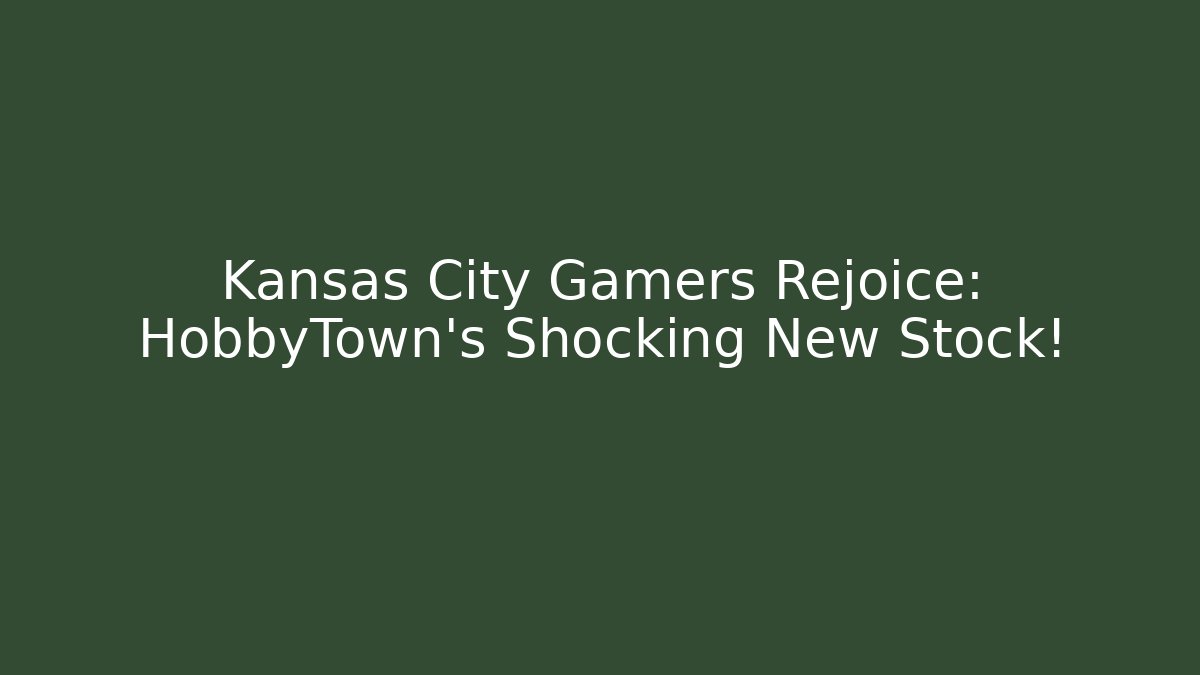 Kansas City Gamers Rejoice: HobbyTown's Shocking New Stock!