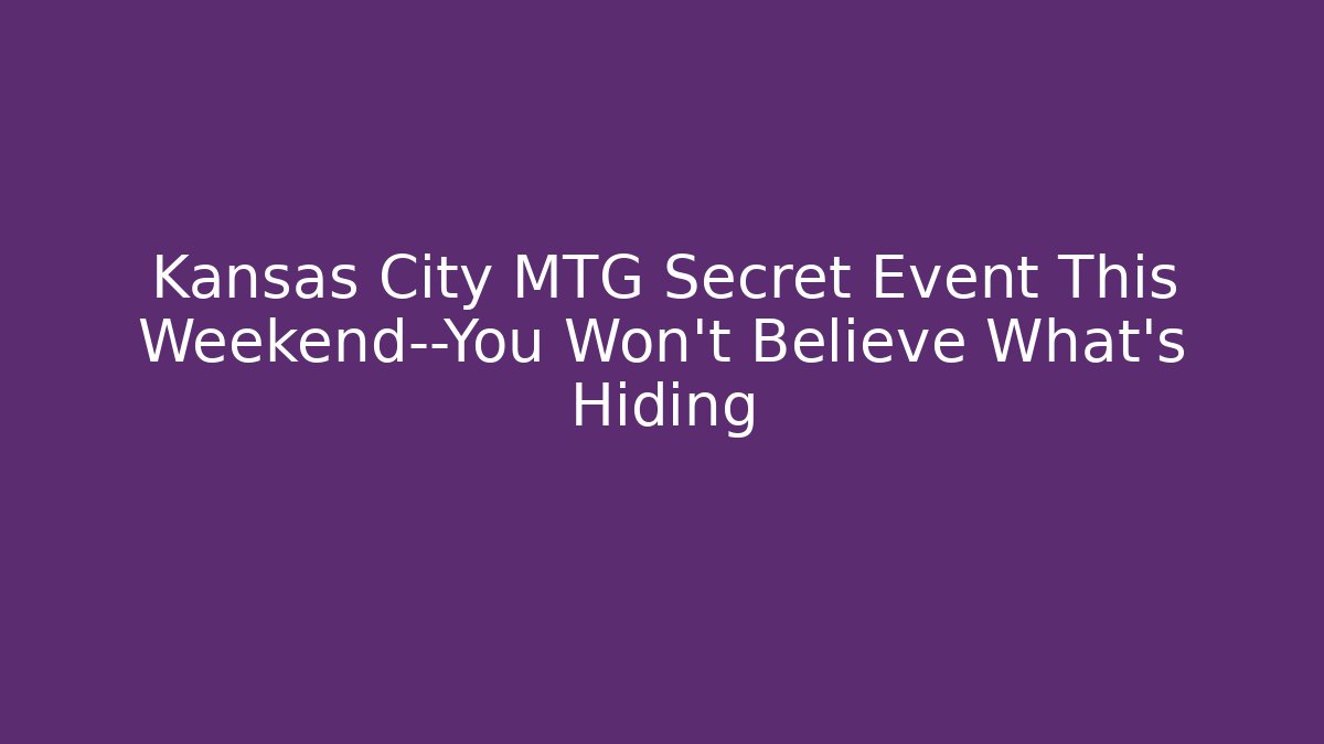 Kansas City MTG Secret Event This Weekend—You Won’t Believe What’s Hiding