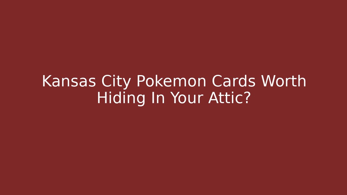 Kansas City Pokemon Cards Worth Hiding In Your Attic?