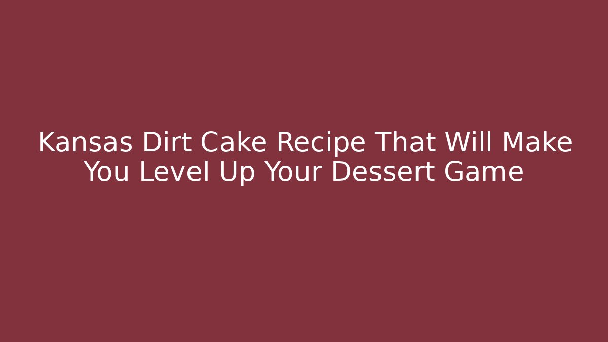 Kansas Dirt Cake Recipe That Will Make You Level Up Your Dessert Game