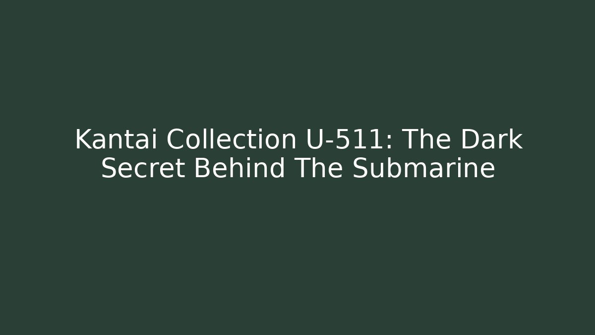 Kantai Collection U-511: The Dark Secret Behind The Submarine