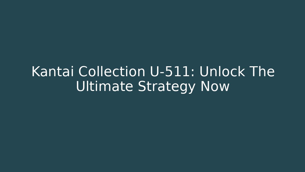 Kantai Collection U-511: Unlock The Ultimate Strategy Now - Critter Realm