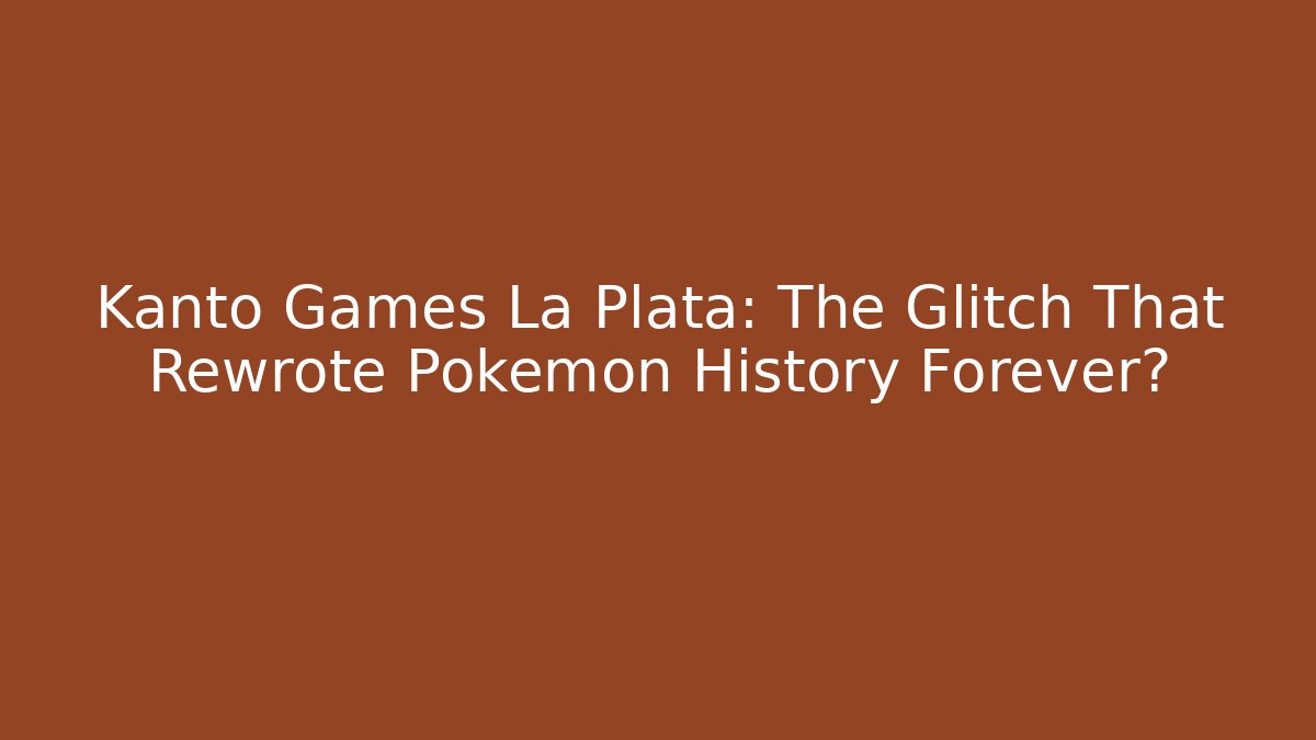 Kanto Games La Plata: The Glitch That Rewrote Pokémon History Forever?