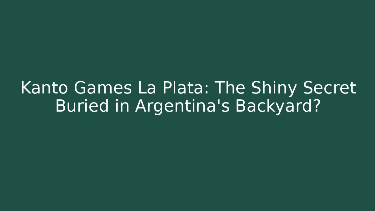 Kanto Games La Plata: The Shiny Secret Buried in Argentina’s Backyard?