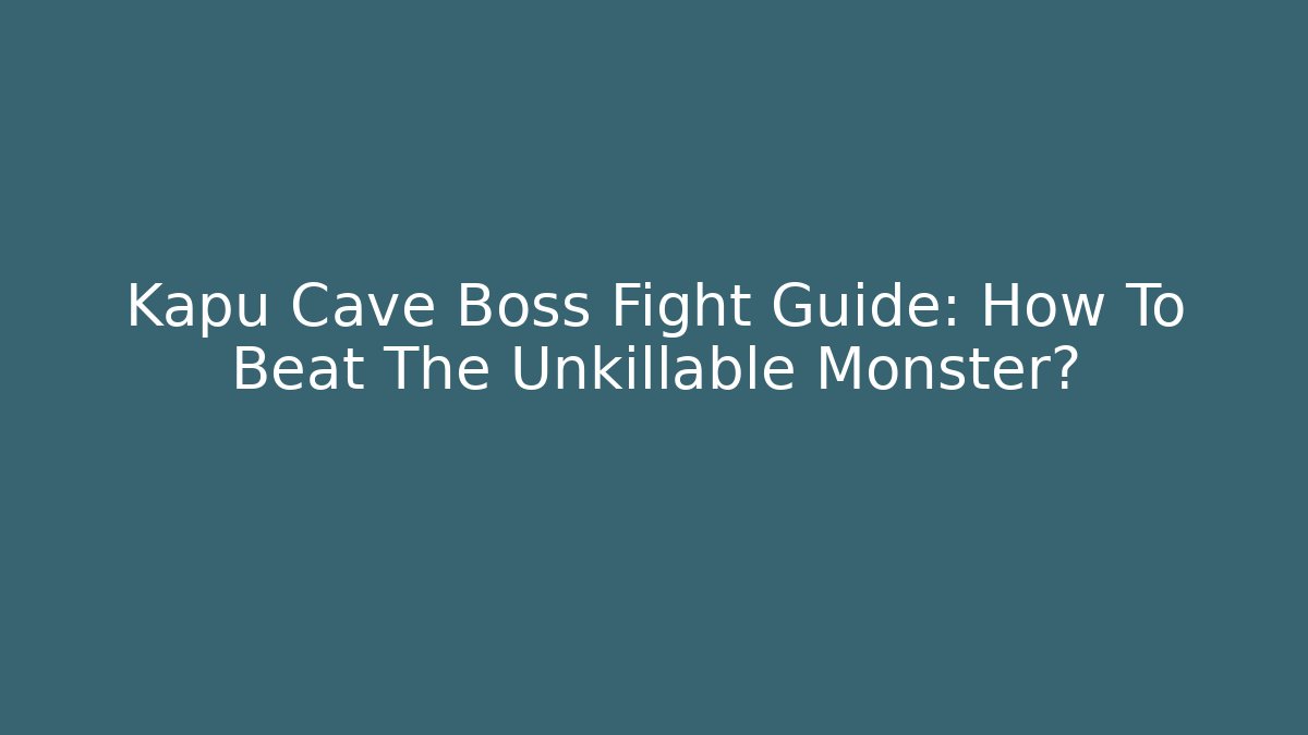 Kapu Cave Boss Fight Guide: How To Beat The Unkillable Monster?