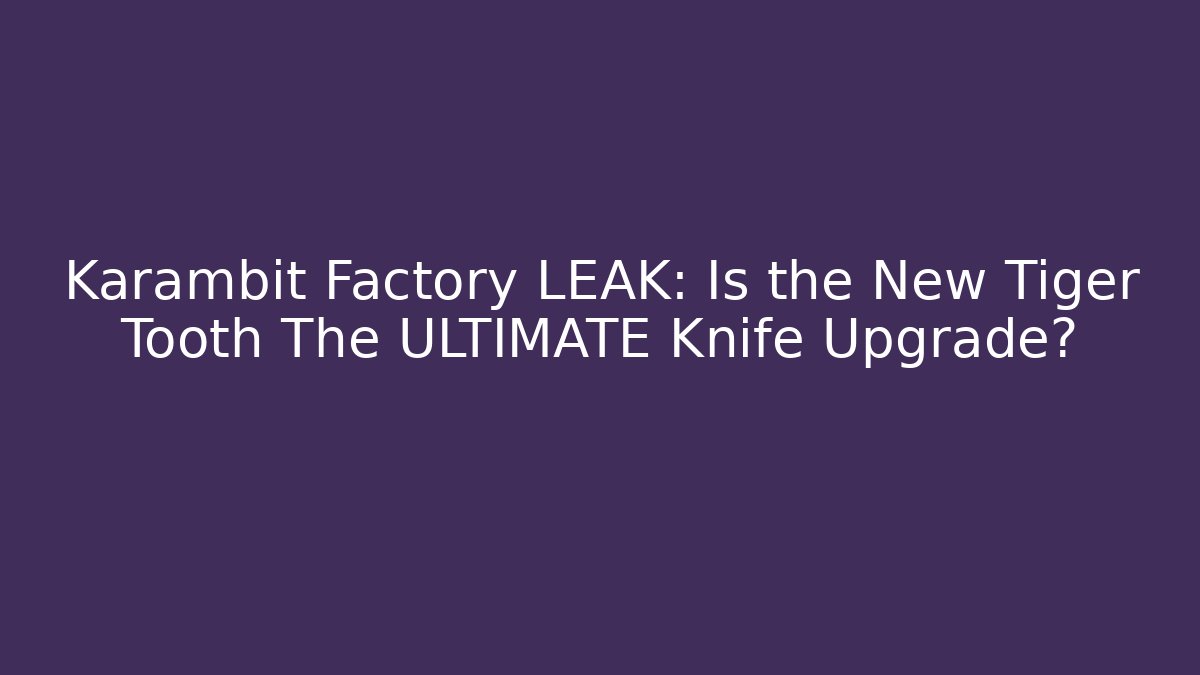 Karambit Factory LEAK: Is the New Tiger Tooth The ULTIMATE Knife Upgrade?