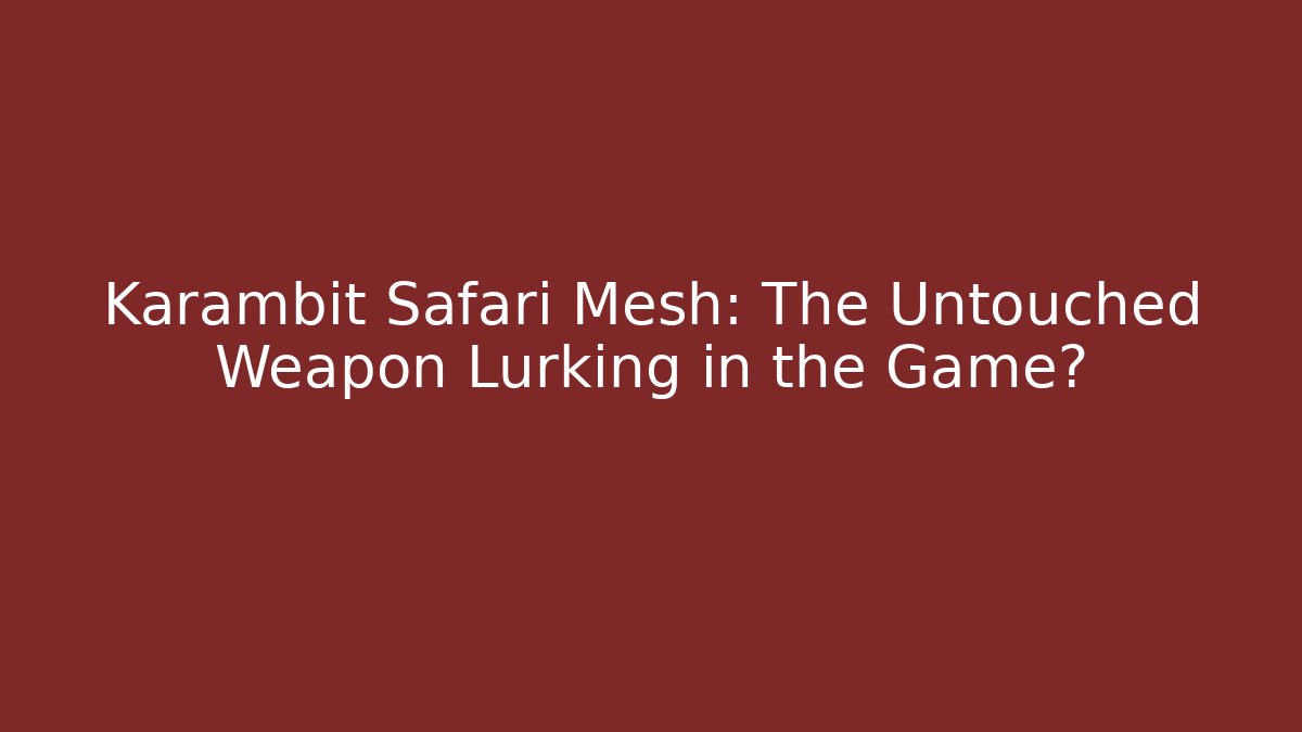 Karambit Safari Mesh: The Untouched Weapon Lurking in the Game?