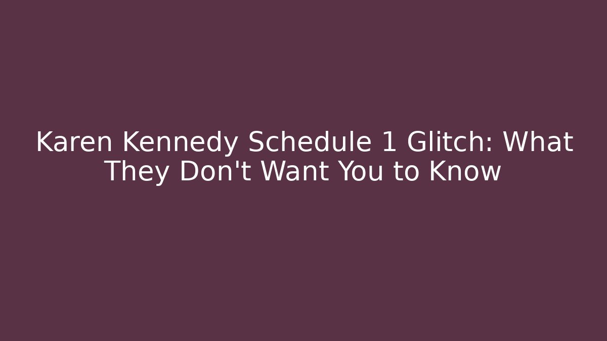 Karen Kennedy Schedule 1 Glitch: What They Don't Want You to Know