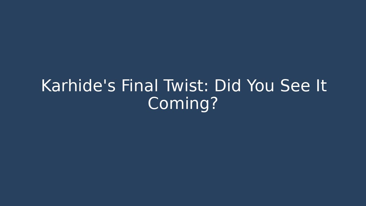 Karhide's Final Twist: Did You See It Coming?