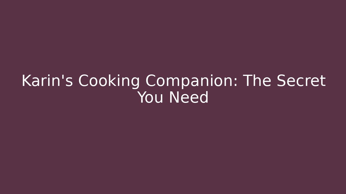 Karin's Cooking Companion: The Secret You Need