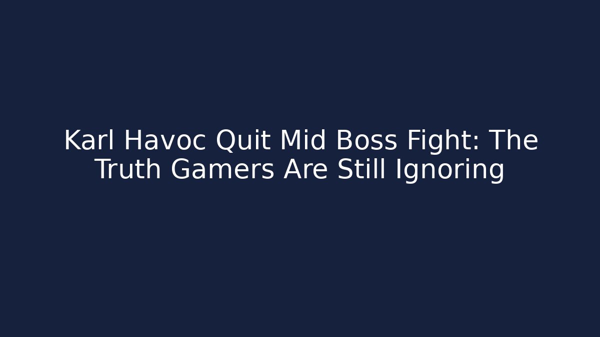 Karl Havoc Quit Mid Boss Fight: The Truth Gamers Are Still Ignoring