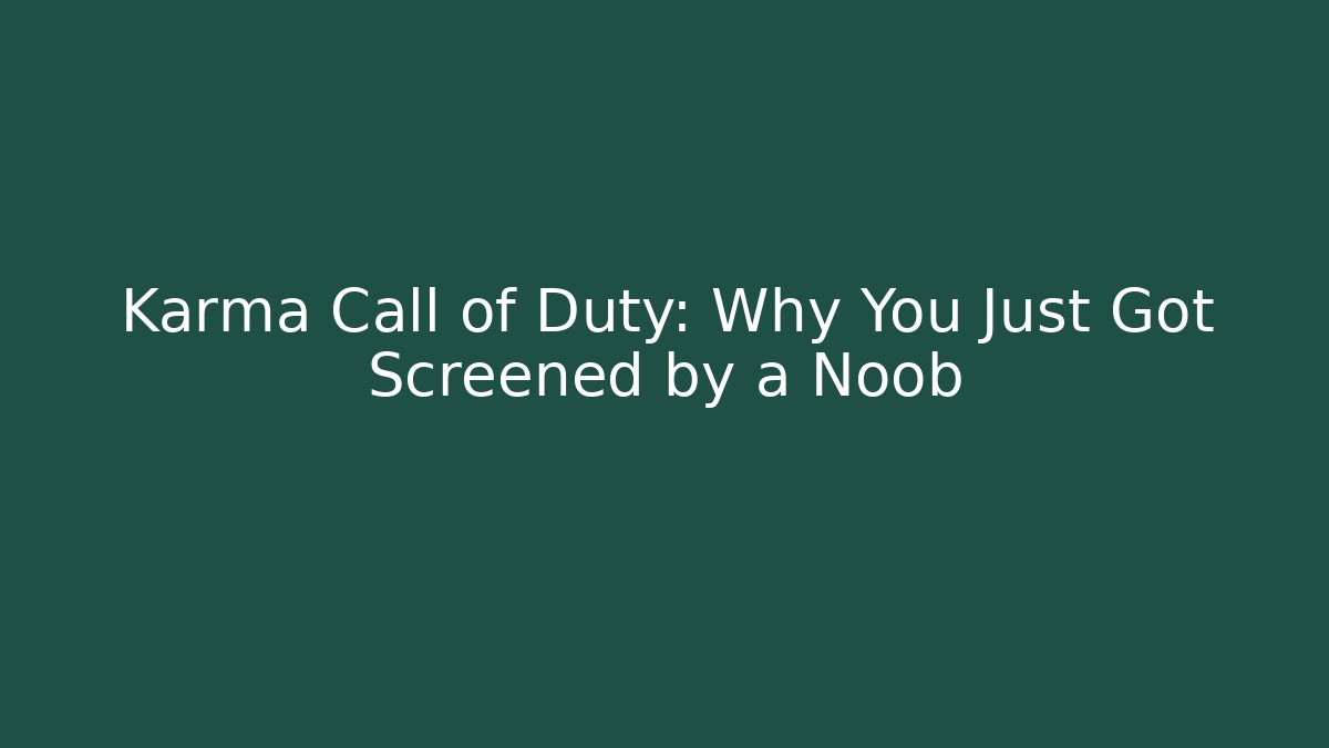 Karma Call of Duty: Why You Just Got Screened by a Noob