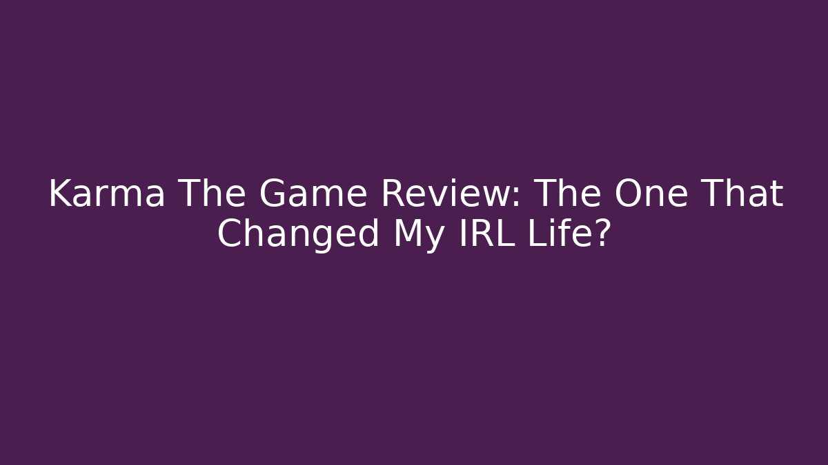 Karma The Game Review: The One That Changed My IRL Life?