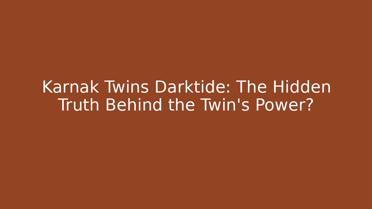 Karnak Twins Darktide: The Hidden Truth Behind the Twin's Power?