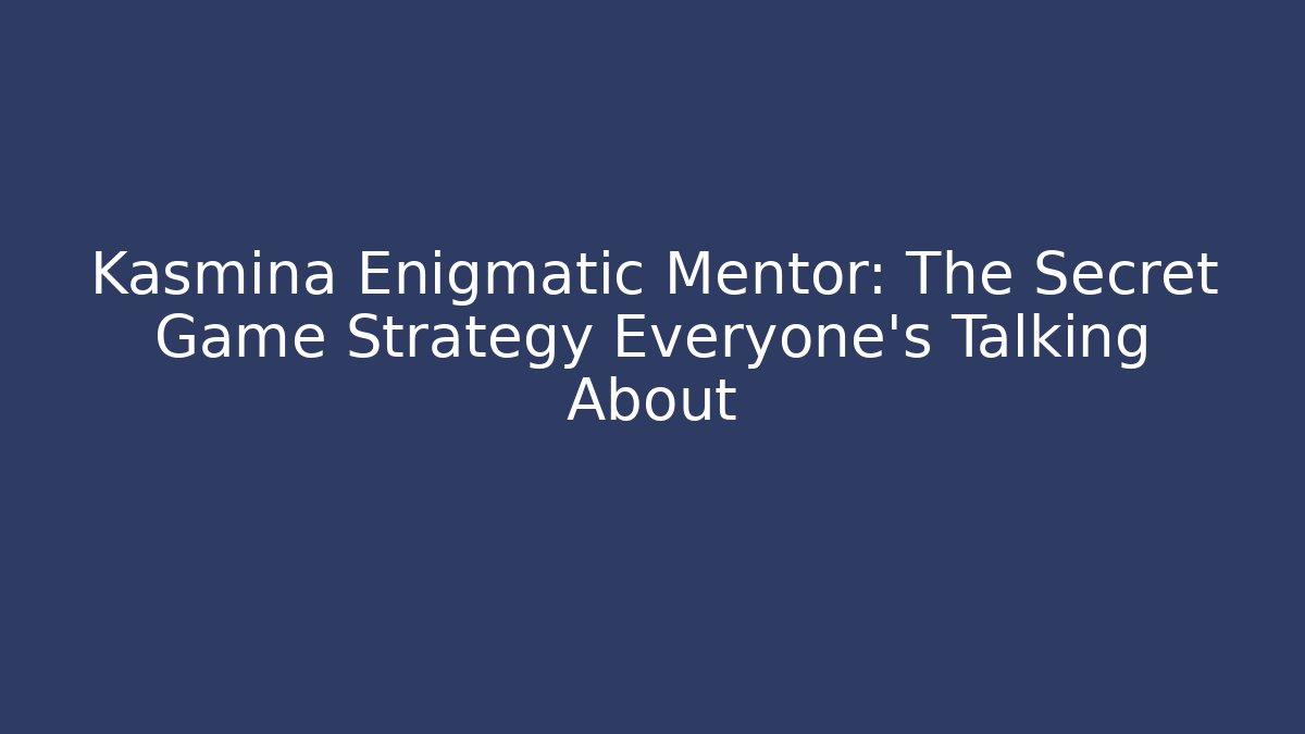 Kasmina Enigmatic Mentor: The Secret Game Strategy Everyone’s Talking About