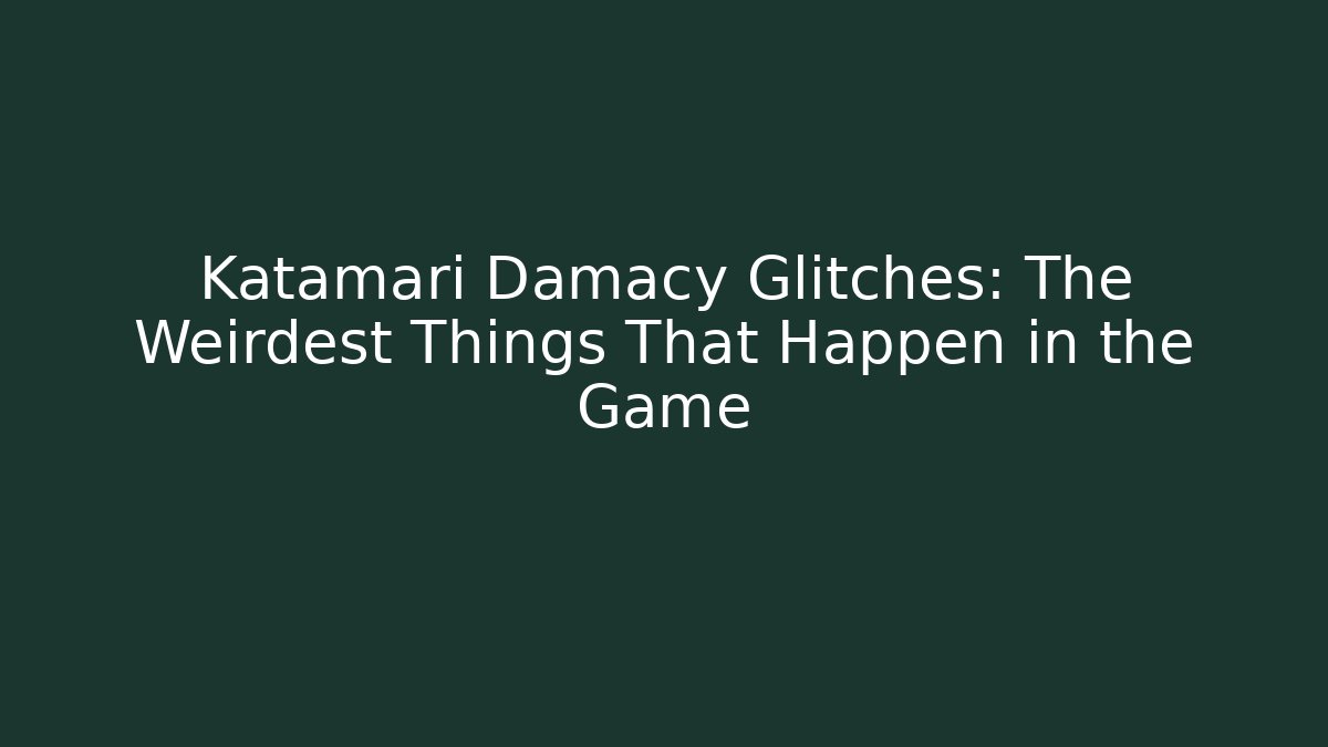 Katamari Damacy Glitches: The Weirdest Things That Happen in the Game