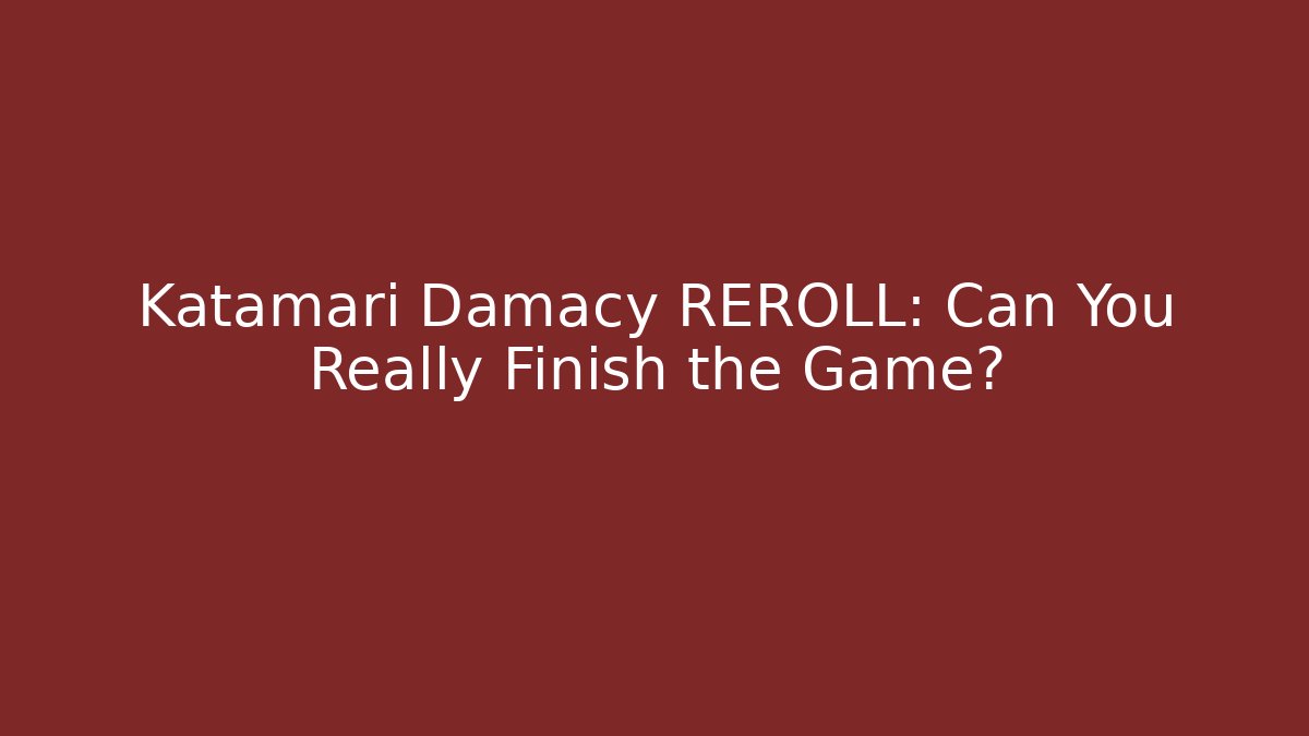 Katamari Damacy REROLL: Can You Really Finish the Game?