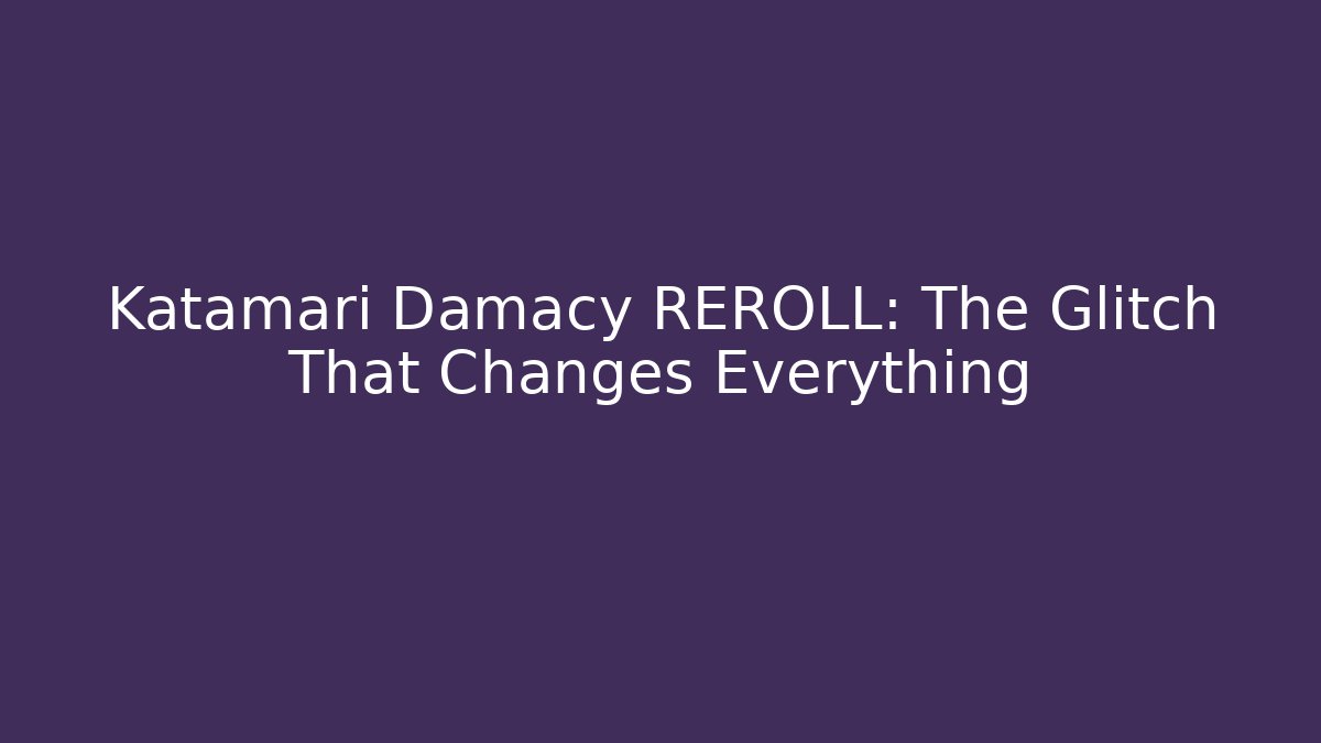Katamari Damacy REROLL: The Glitch That Changes Everything - Critter Realm