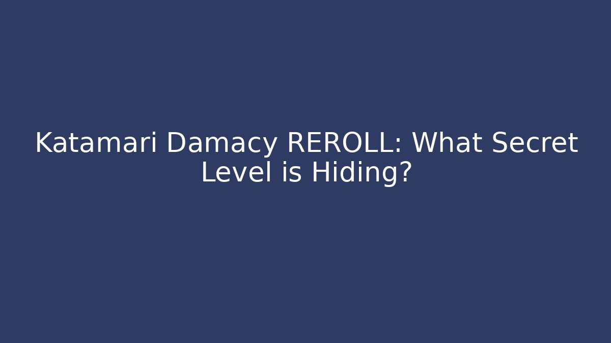 Katamari Damacy REROLL: What Secret Level is Hiding?