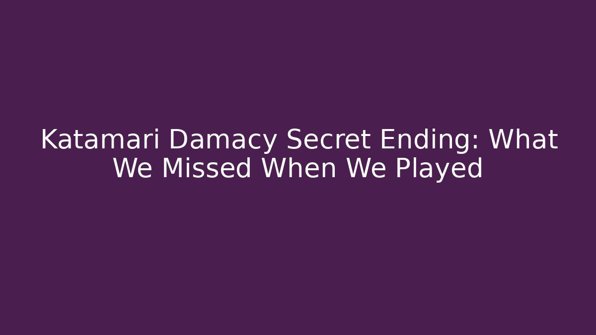Katamari Damacy Secret Ending: What We Missed When We Played