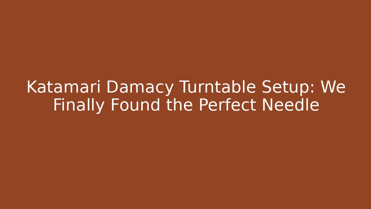 Katamari Damacy Turntable Setup: We Finally Found the Perfect Needle - Critter Realm