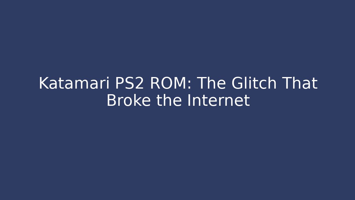 Katamari PS2 ROM: The Glitch That Broke the Internet - Critter Realm