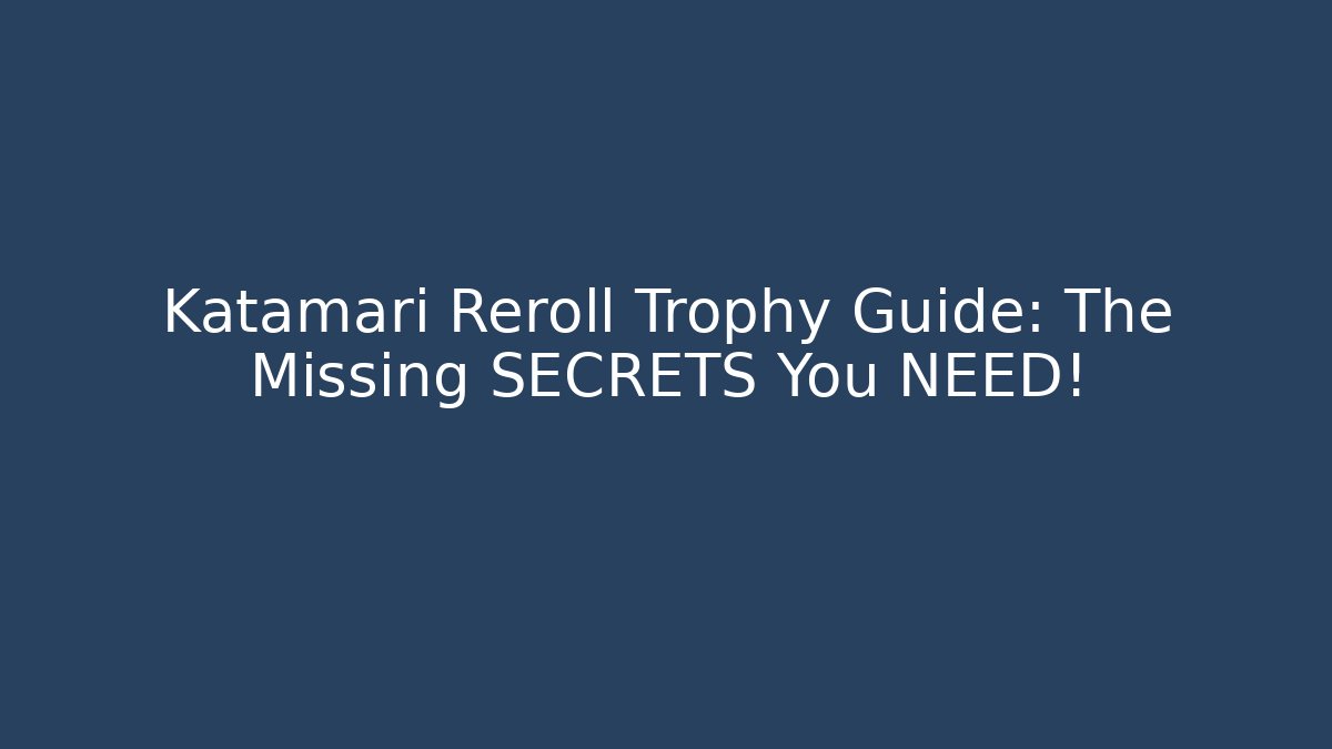 Katamari Reroll Trophy Guide: The Missing SECRETS You NEED!