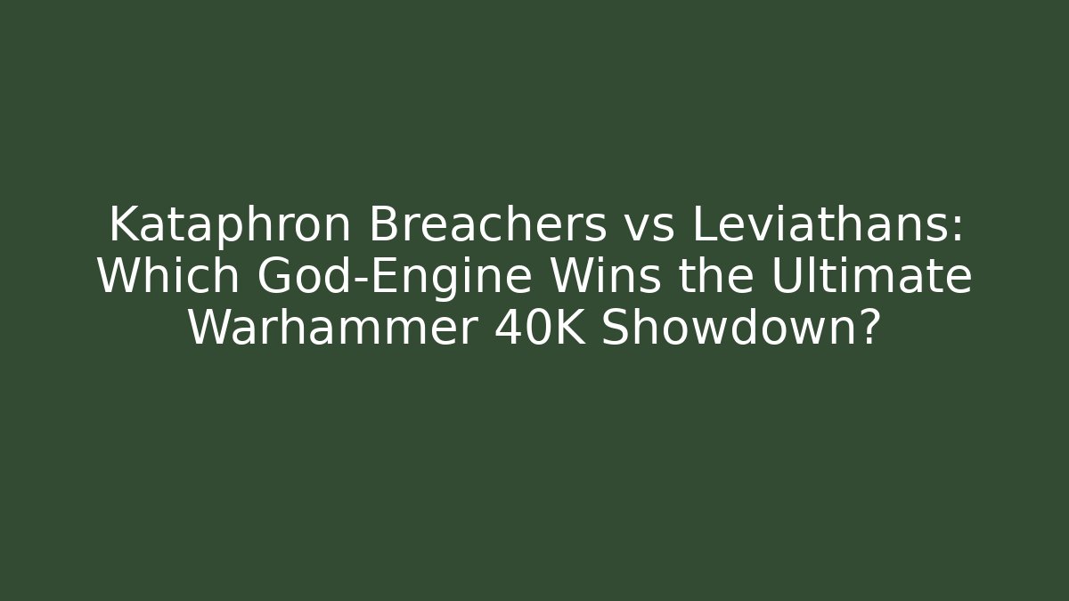 Kataphron Breachers vs Leviathans: Which God-Engine Wins the Ultimate Warhammer 40K Showdown?