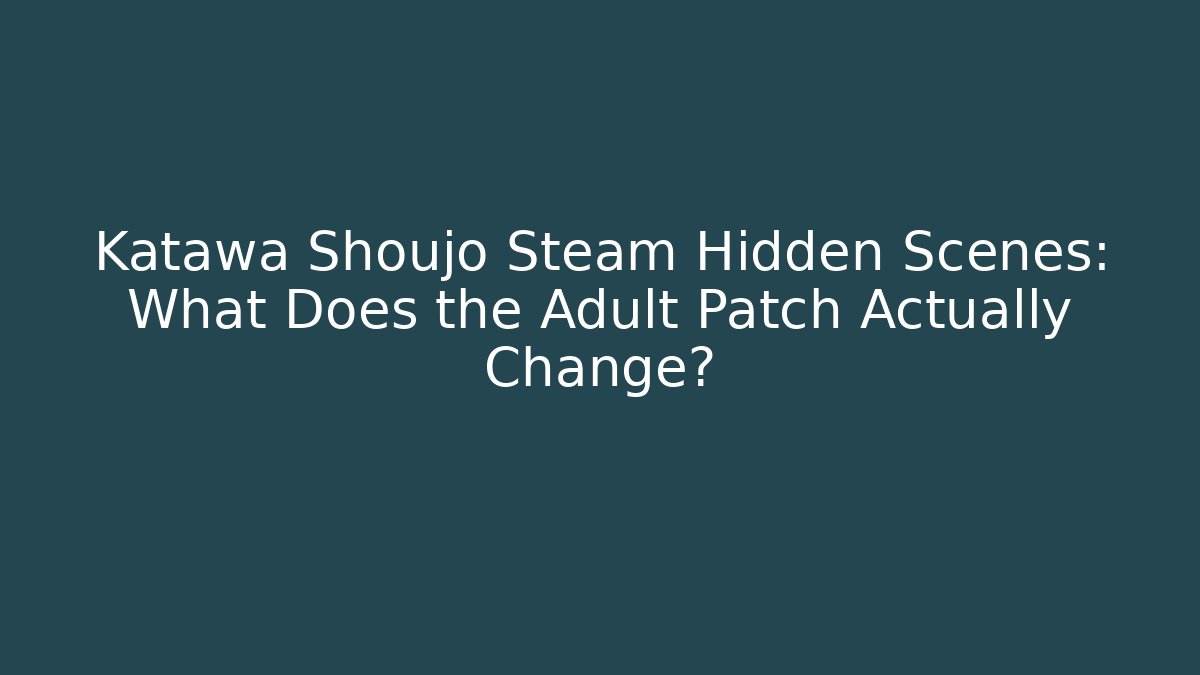 Katawa Shoujo Steam Hidden Scenes: What Does the Adult Patch Actually Change?