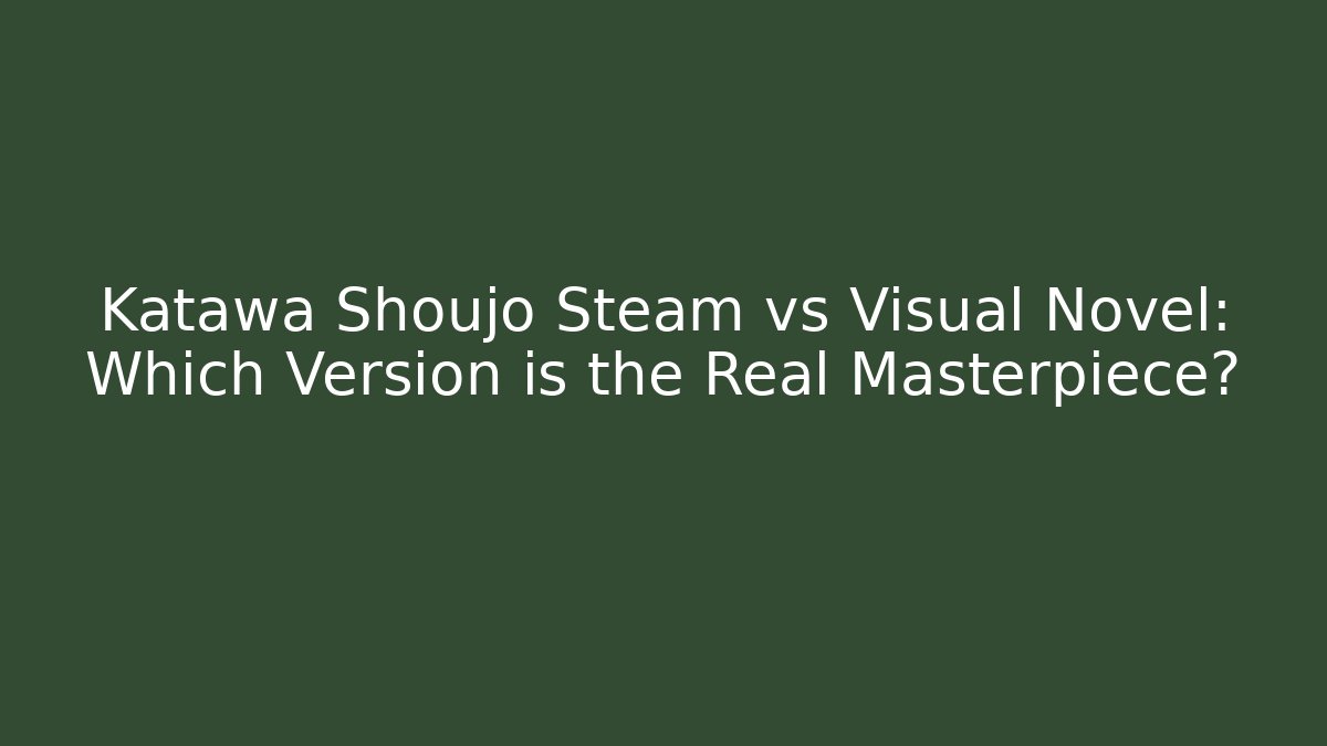 Katawa Shoujo Steam vs Visual Novel: Which Version is the Real Masterpiece?