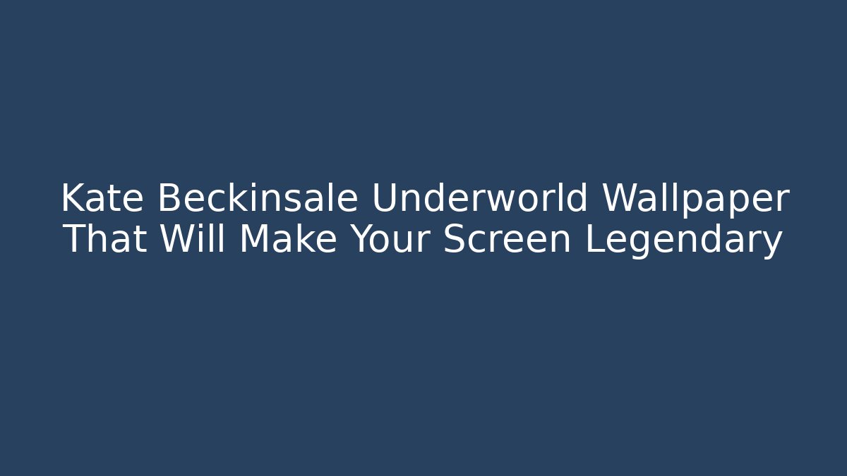 Kate Beckinsale Underworld Wallpaper That Will Make Your Screen Legendary