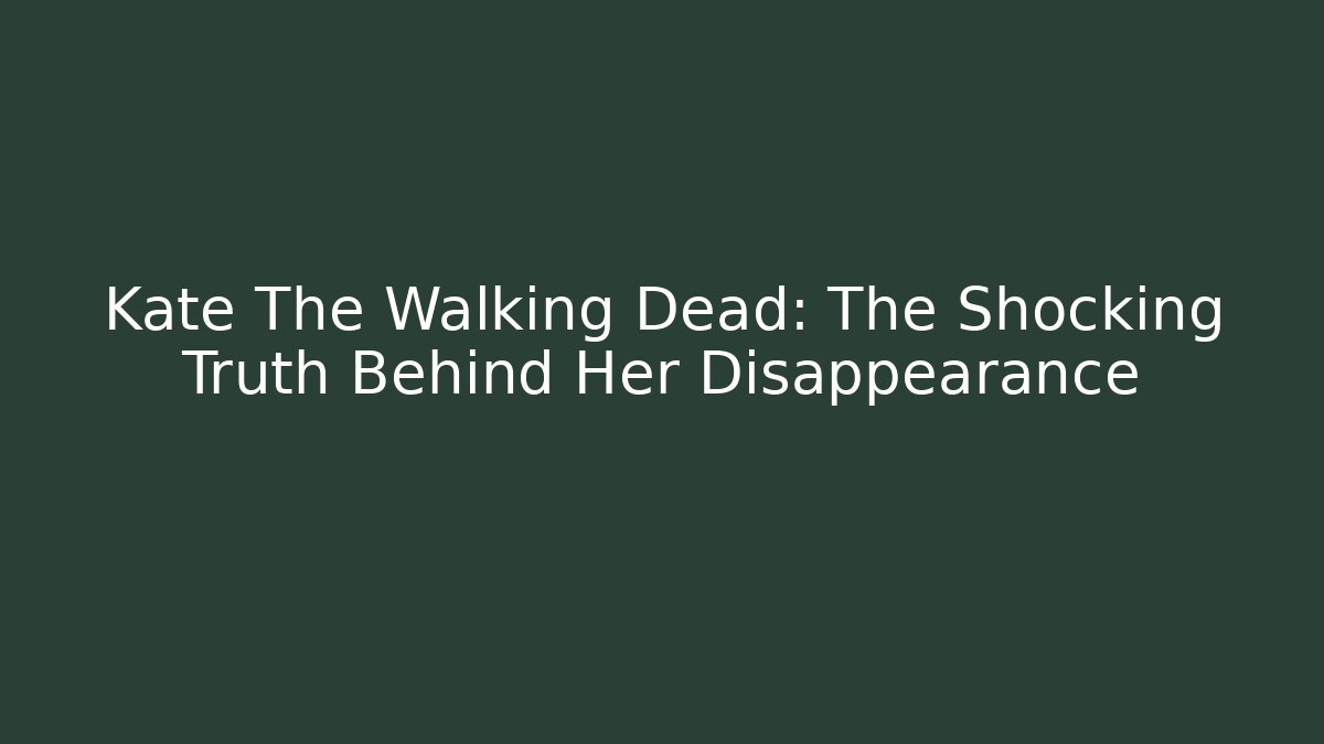 Kate The Walking Dead: The Shocking Truth Behind Her Disappearance - Critter Realm