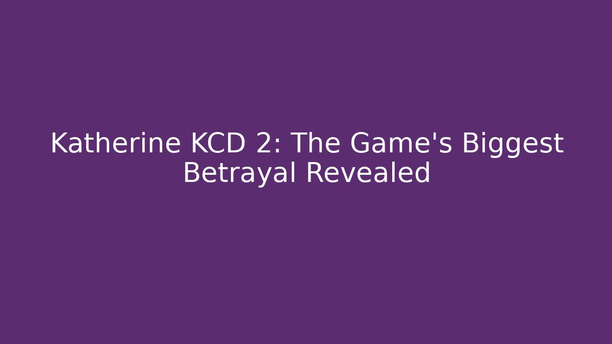 Katherine KCD 2: The Game's Biggest Betrayal Revealed