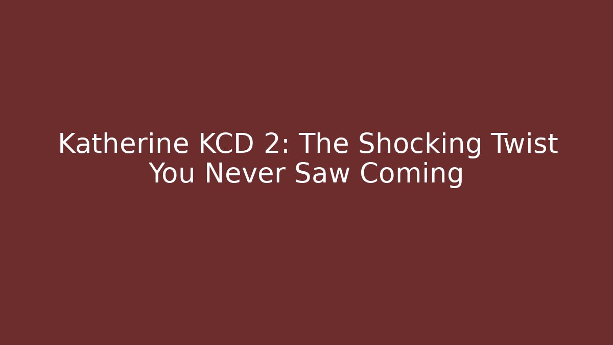 Katherine KCD 2: The Shocking Twist You Never Saw Coming
