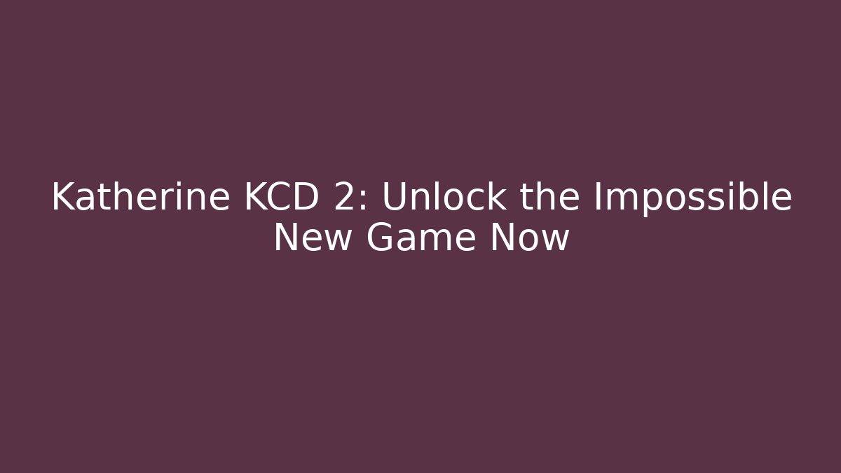 Katherine KCD 2: Unlock the Impossible New Game+ Now