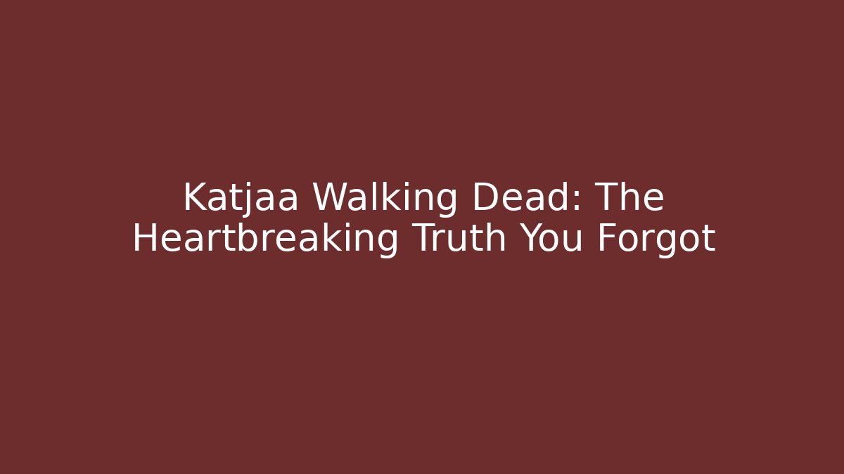 Katjaa Walking Dead: The Heartbreaking Truth You Forgot