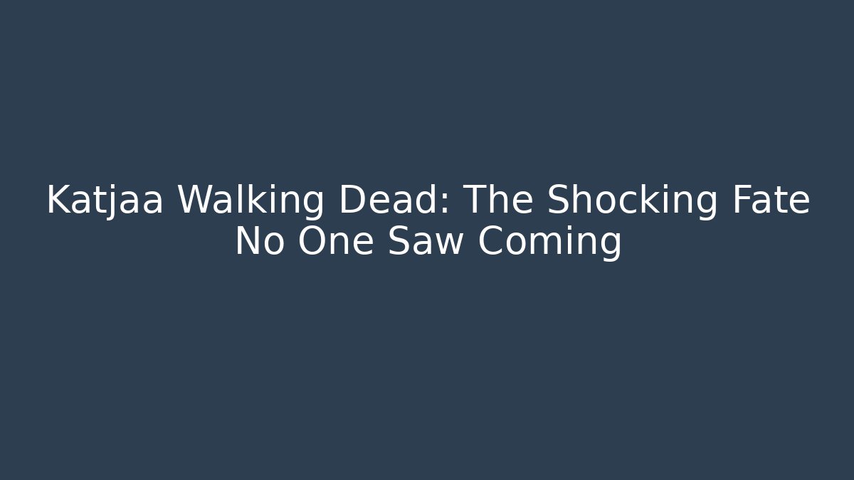 Katjaa Walking Dead: The Shocking Fate No One Saw Coming