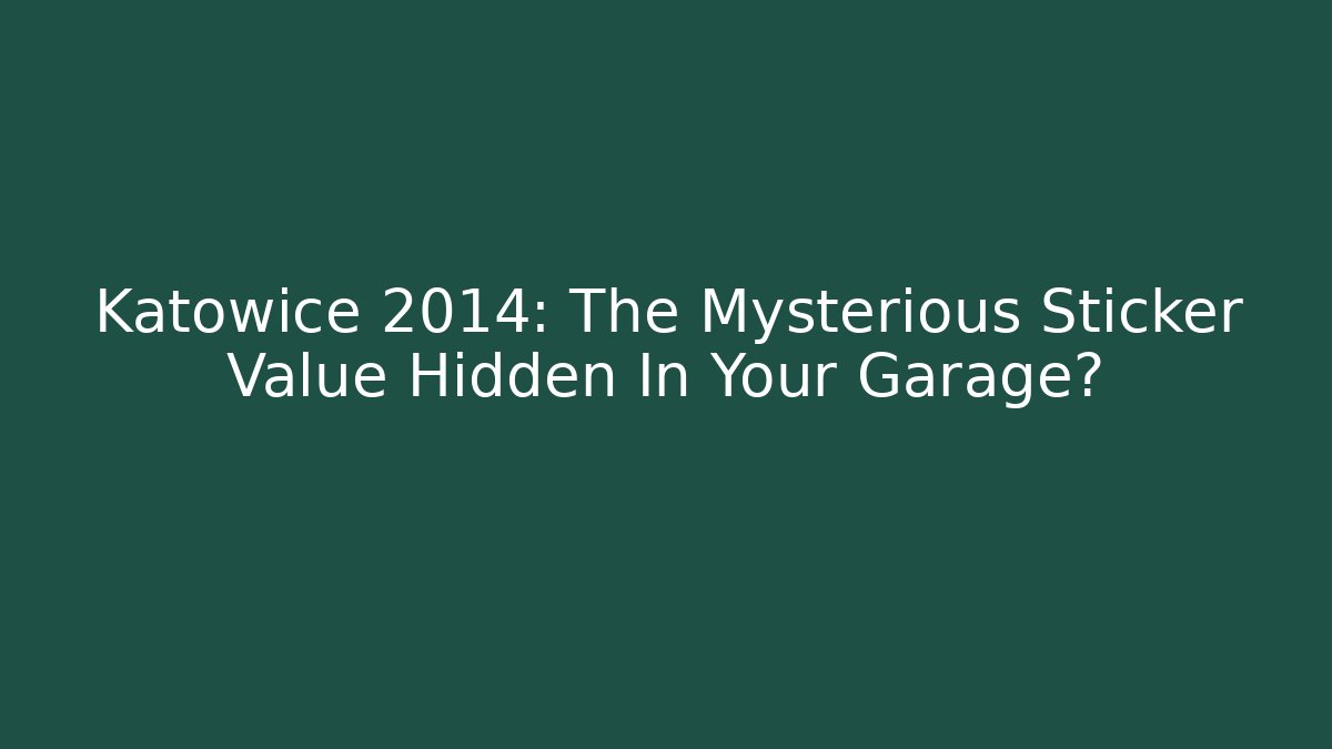 Katowice 2014: The Mysterious Sticker Value Hidden In Your Garage?