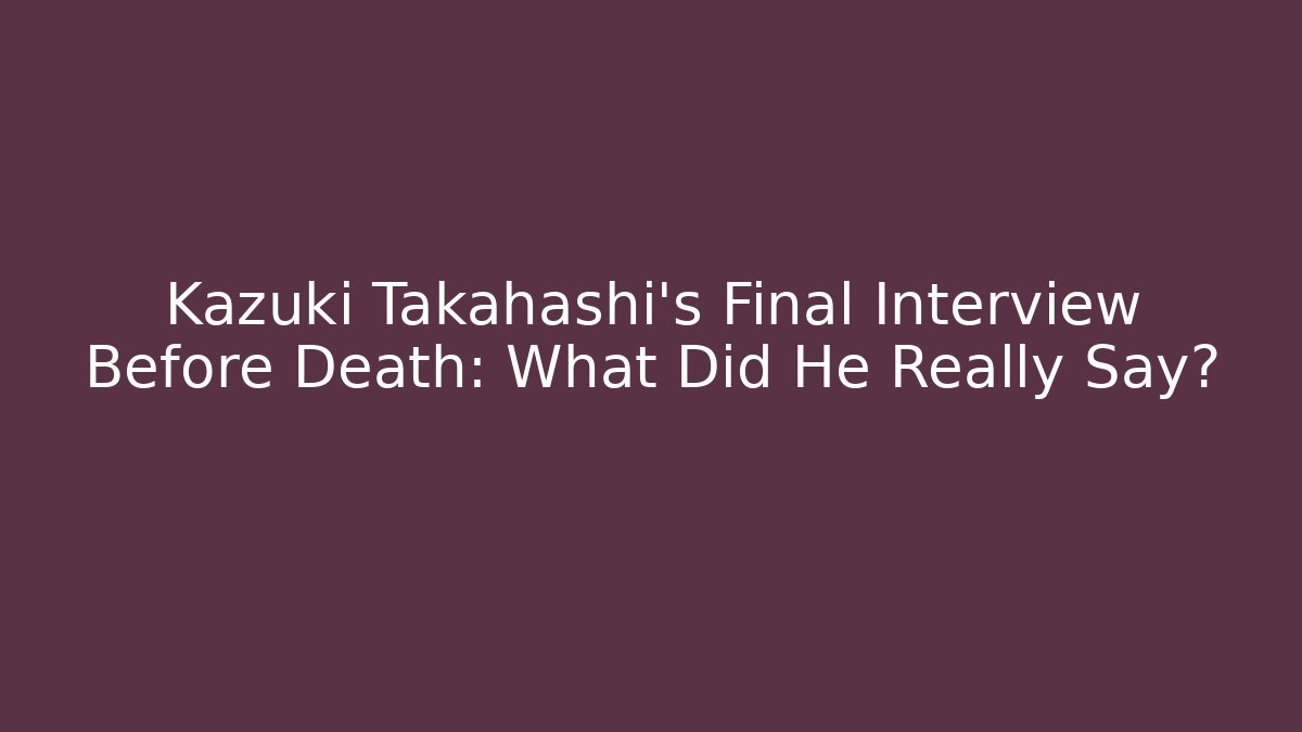 Kazuki Takahashi's Final Interview Before Death: What Did He Really Say?