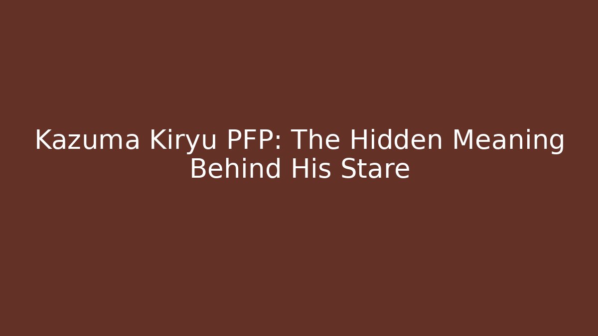 Kazuma Kiryu PFP: The Hidden Meaning Behind His Stare