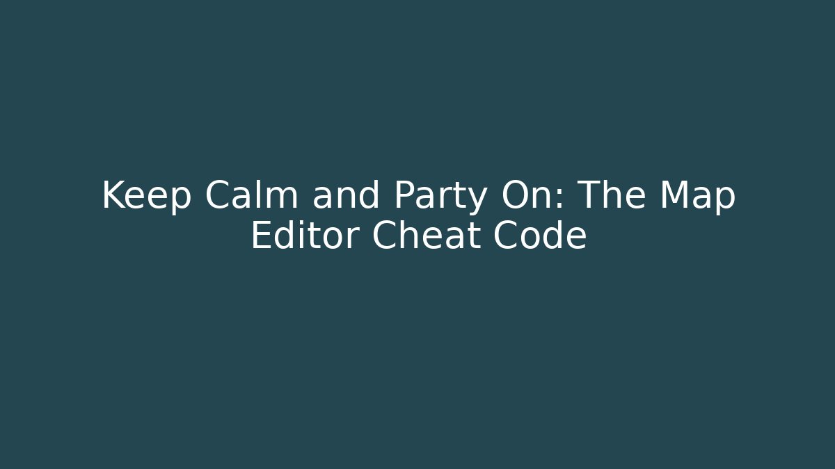 Keep Calm and Party On: The Map Editor Cheat Code