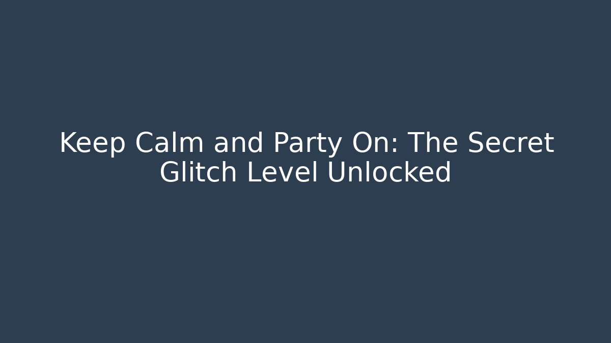 Keep Calm and Party On: The Secret Glitch Level Unlocked