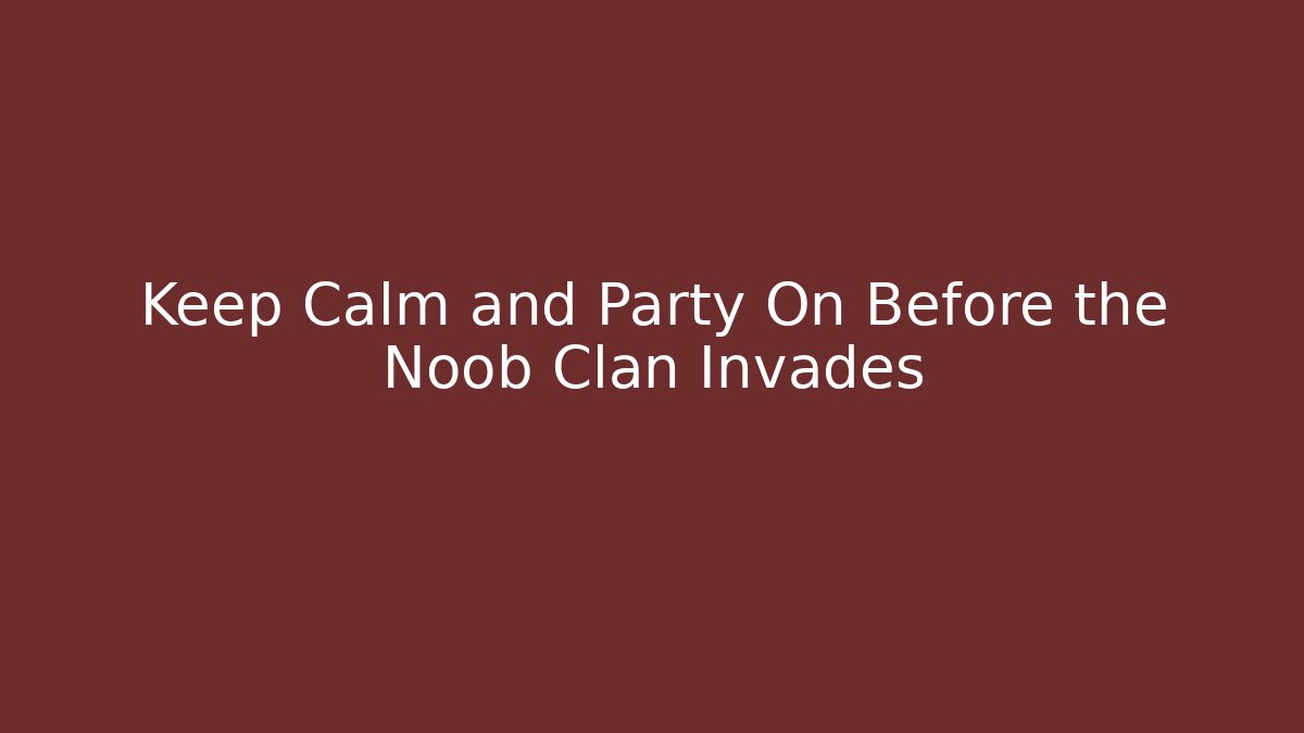 Keep Calm and Party On Before the Noob Clan Invades - Critter Realm